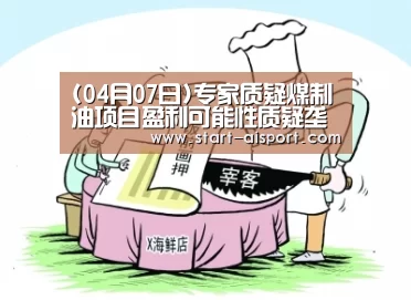 (04月07日)专家质疑煤制油项目盈利可能性质疑垄断性_爱体育(图2) 爱体育